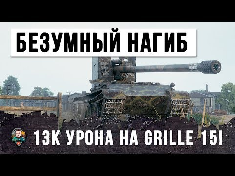 ПСИХ НА GRILLE 15! ЛУЧШИЙ БОЙ НА ГРИЛЕ В 2019 ГОДУ - 13К УРОНА В WORLD OF TANKS!!!