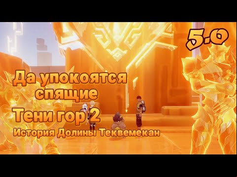 Тени гор 2 Да упокоятся спящие | История Долины Теквемекан | 5.0 | Озвучка | Genshin Impact