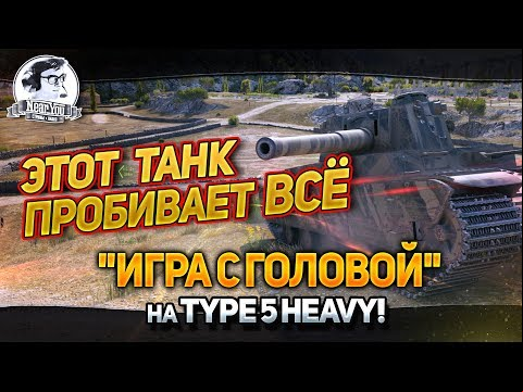 &quot;ЭТОТ ТАНК ПРОБИВАЕТ ВСЁ! &quot;Игра с головой&quot; на Type 5 Heavy!&quot;